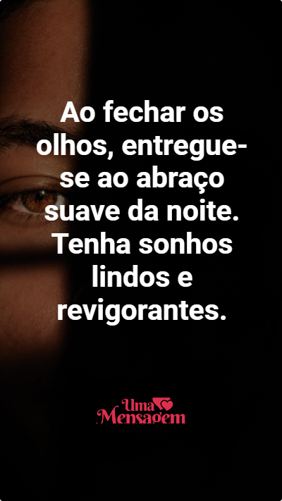 Ao fechar os olhos, entregue-se ao abraço suave da noite. Tenha sonhos lindos e revigorantes