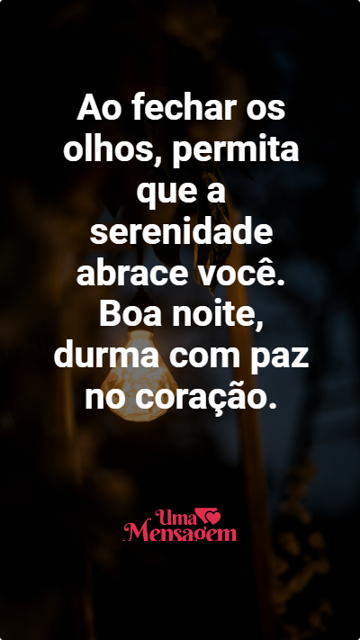 Ao fechar os olhos, permita que a serenidade abrace você. Boa noite, durma com paz no coração