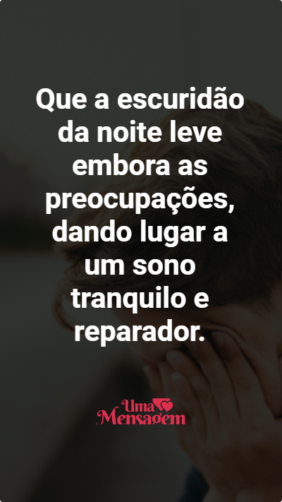 Que a escuridão da noite leve embora as preocupações, dando lugar a um sono tranquilo e reparador